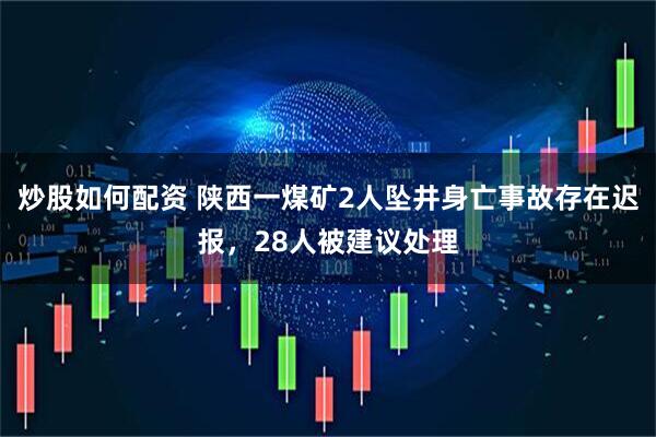 炒股如何配资 陕西一煤矿2人坠井身亡事故存在迟报，28人被建议处理