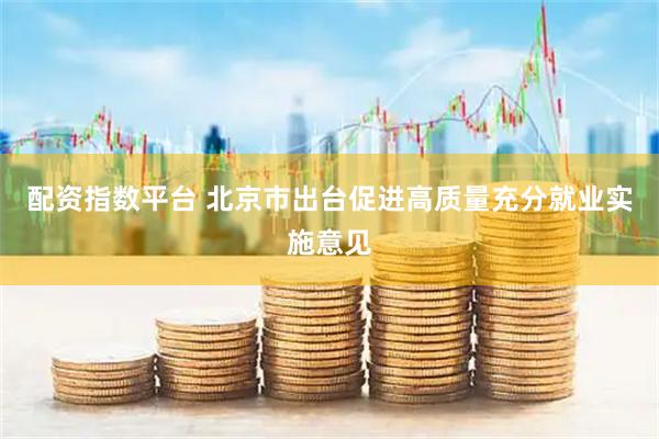 配资指数平台 北京市出台促进高质量充分就业实施意见