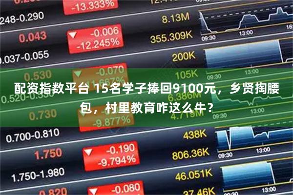 配资指数平台 15名学子捧回9100元，乡贤掏腰包，村里教育咋这么牛？