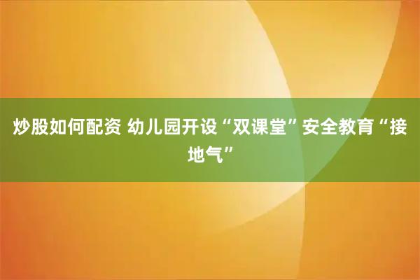 炒股如何配资 幼儿园开设“双课堂”安全教育“接地气”