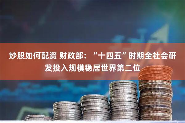炒股如何配资 财政部：“十四五”时期全社会研发投入规模稳居世界第二位