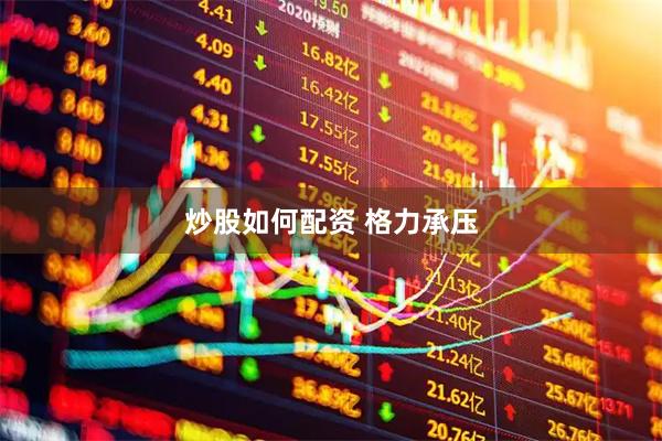 炒股如何配资 格力承压