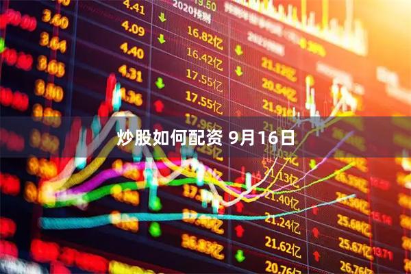 炒股如何配资 9月16日