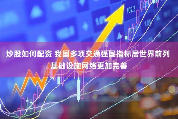 炒股如何配资 我国多项交通强国指标居世界前列 基础设施网络更加完善
